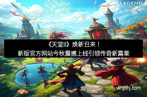 《天堂II》焕新归来！新版官方网站今秋震撼上线引领传奇新篇章