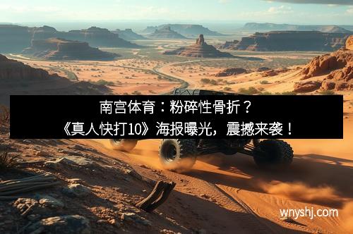 南宫体育：粉碎性骨折？《真人快打10》海报曝光，震撼来袭！